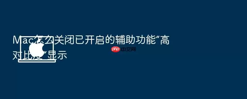 Mac怎么关闭已开启的辅助功能“高对比度”显示