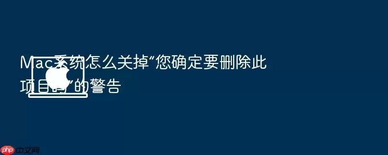 Mac系统怎么关掉“您确定要删除此项目吗”的警告