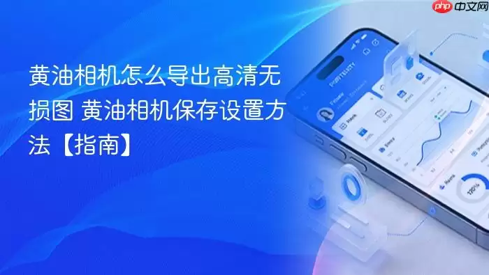 黄油相机怎么导出高清无损图 黄油相机保存设置方法【指南】