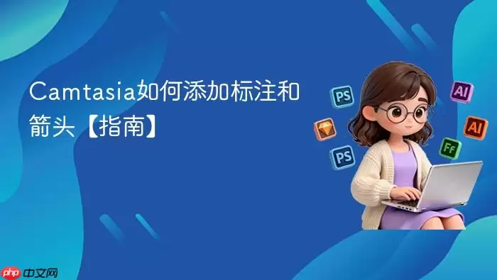 Camtasia如何添加标注和箭头【指南】