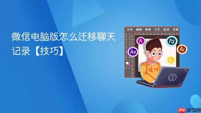 微信电脑版怎么迁移聊天记录【技巧