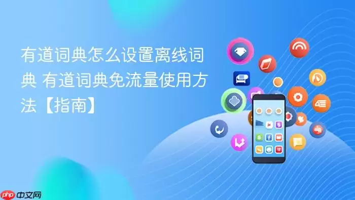 有道词典怎么设置离线词典 有道词典免流量使用方法【指南】