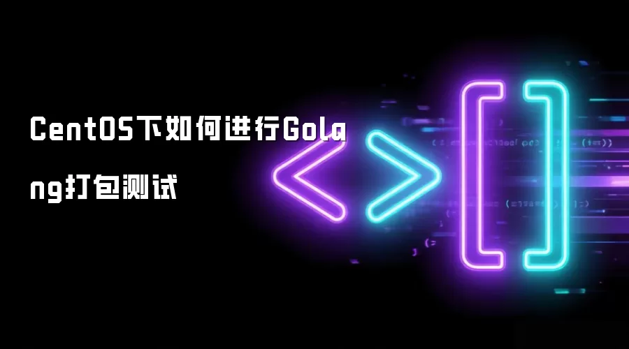 CentOS下如何进行Golang打包测试