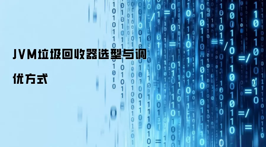 JVM垃圾回收器选型与调优方式