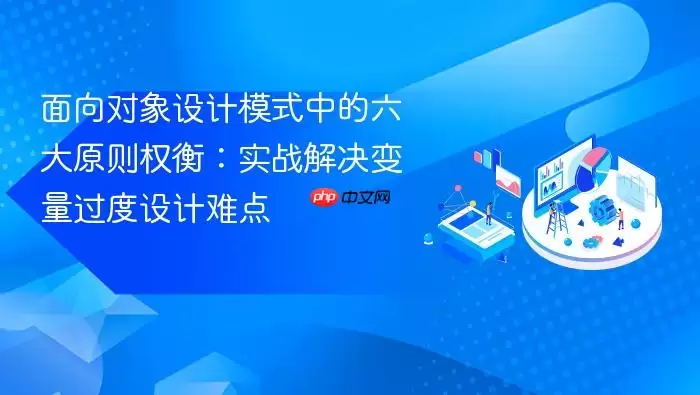 面向对象设计模式中的六大原则权衡：实战解决变量过度设计难点