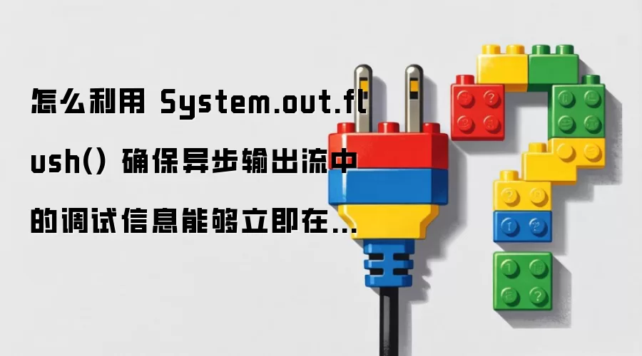 怎么利用 System.out.flush() 确保异步输出流中的调试信息能够立即在控制台显示