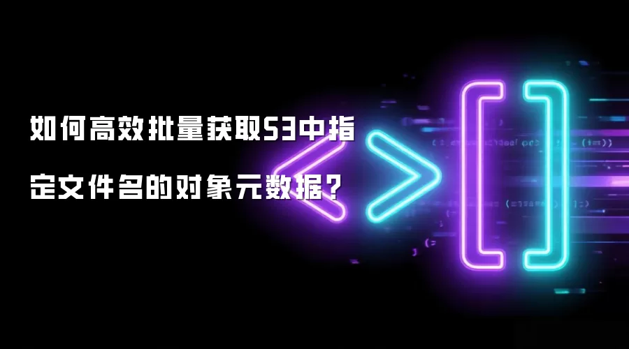 如何高效批量获取S3中指定文件名的对象元数据?