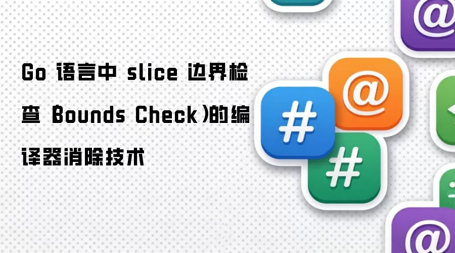 Go 语言中 slice 边界检查（Bounds Check）的编译器消除技术
