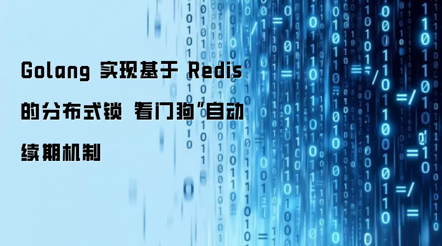 Golang 实现基于 Redis 的分布式锁“看门狗”自动续期机制