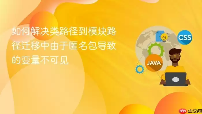 如何解决类路径到模块路径迁移中由于匿名包导致的变量不可见