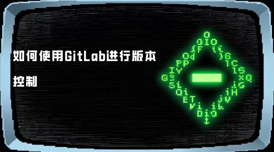 如何使用GitLab进行版本控制