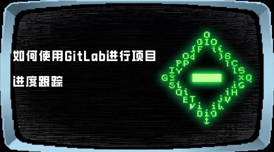 如何使用GitLab进行项目进度跟踪
