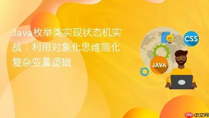 Ja va枚举类实现状态机实战:利用对象化思维简化复杂变量逻辑