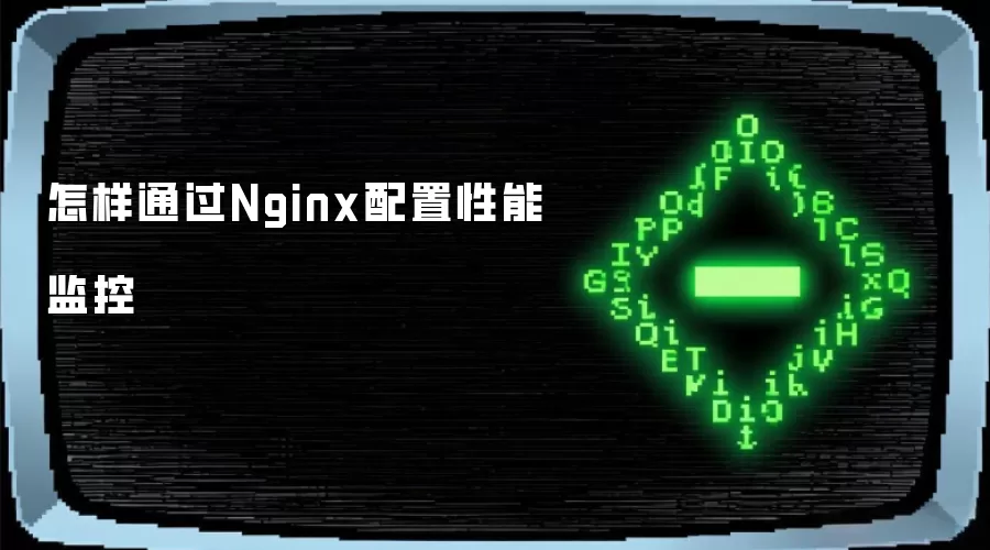 怎样通过Nginx配置性能监控