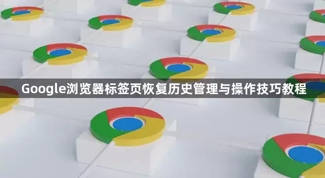 Google浏览器标签页恢复历史管理与操作技巧教程