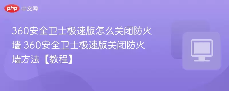 360安全卫士极速版怎么关闭防火墙 360安全卫士极速版关闭防火墙方法【教程】