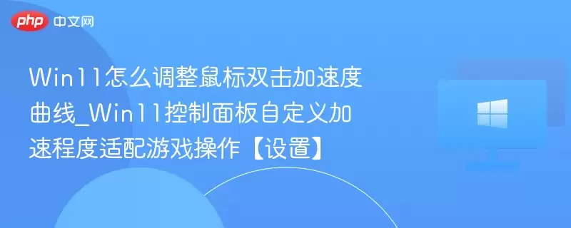 win11怎么调整鼠标双击加速度曲线_win11控制面板自定义加速程度适配游戏操作【设置】