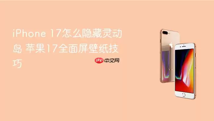 iPhone 17怎么隐藏灵动岛 苹果17全面屏壁纸技巧