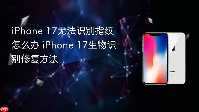 iPhone 17无法识别指纹怎么办 iPhone 17生物识别修复方法