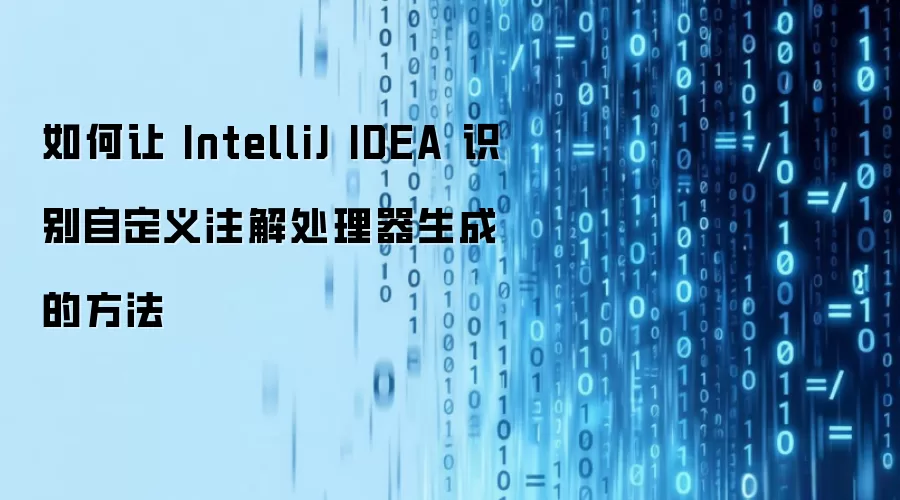 如何让 IntelliJ IDEA 识别自定义注解处理器生成的方法