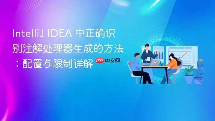 IntelliJ IDEA 中正确识别注解处理器生成的方法：配置与限制详解