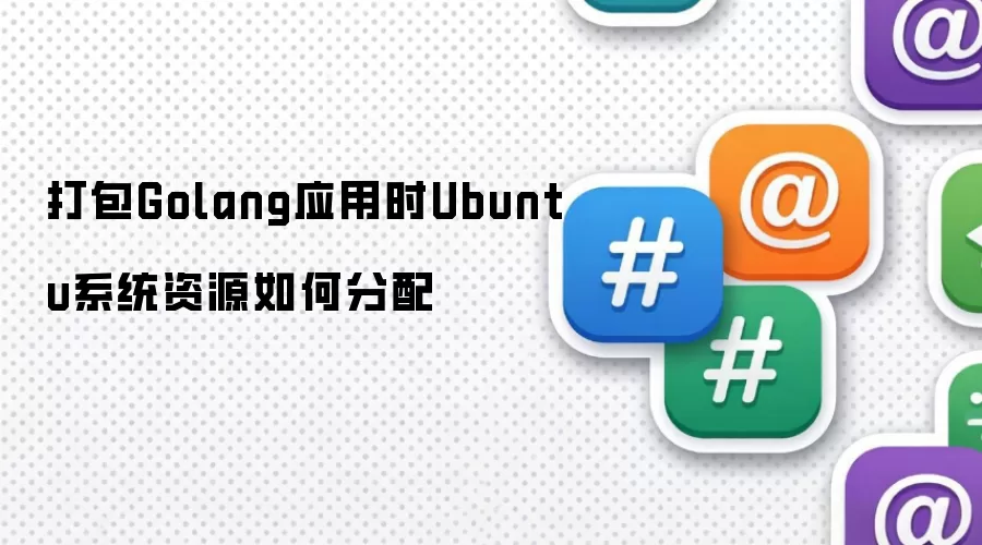 打包Golang应用时Ubuntu系统资源如何分配