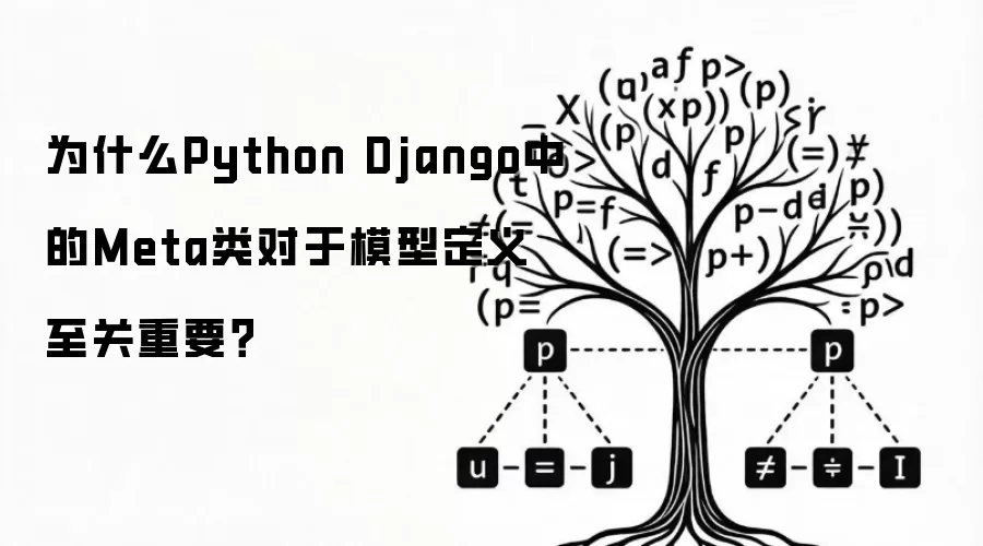 为什么Python Django中的Meta类对于模型定义至关重要?