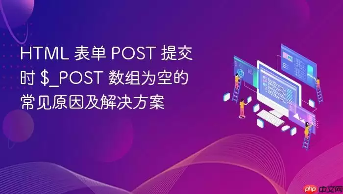 HTML 表单 POST 提交时 $_POST 数组为空的常见原因及解决方案