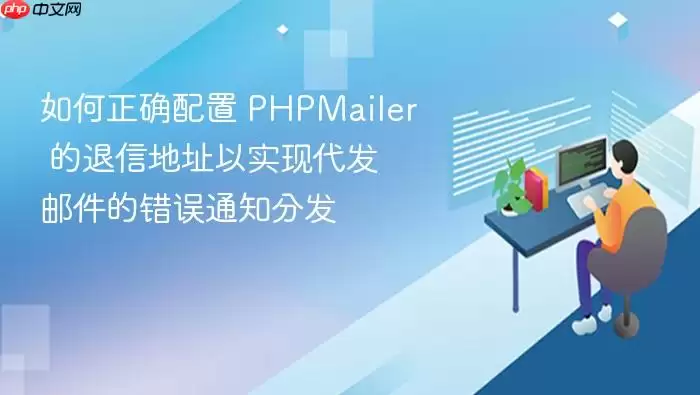 如何正确配置 PHPMailer 的退信地址以实现代发邮件的错误通知分发