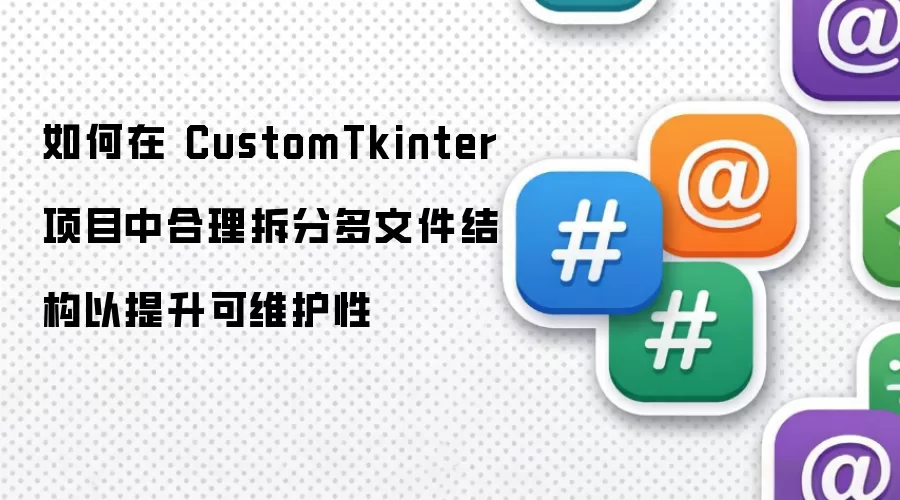 如何在 CustomTkinter 项目中合理拆分多文件结构以提升可维护性