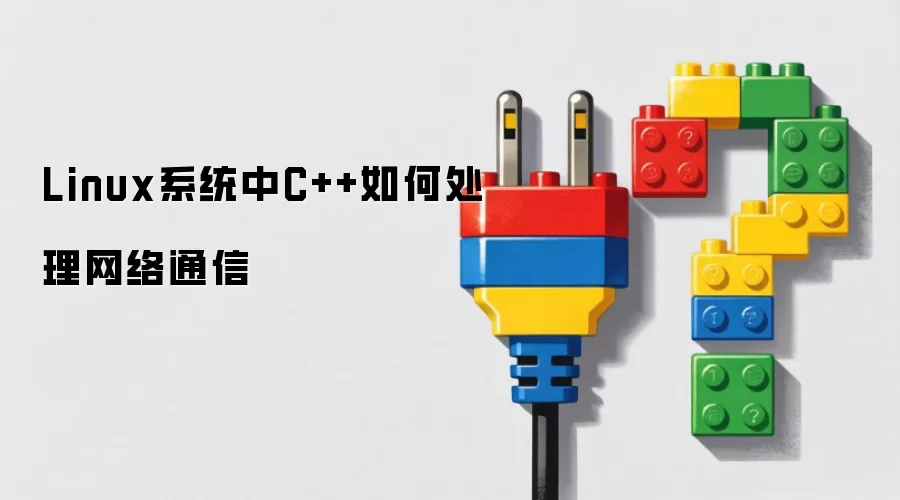 Linux系统中C++如何处理网络通信