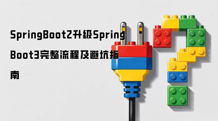 SpringBoot2升级SpringBoot3完整流程及避坑指南