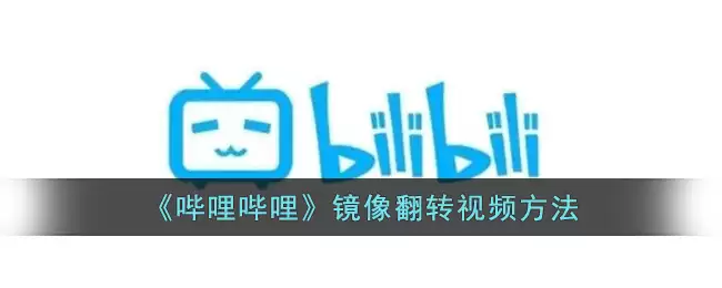 b站视频怎么镜像?哔哩哔哩镜像翻转视频方法