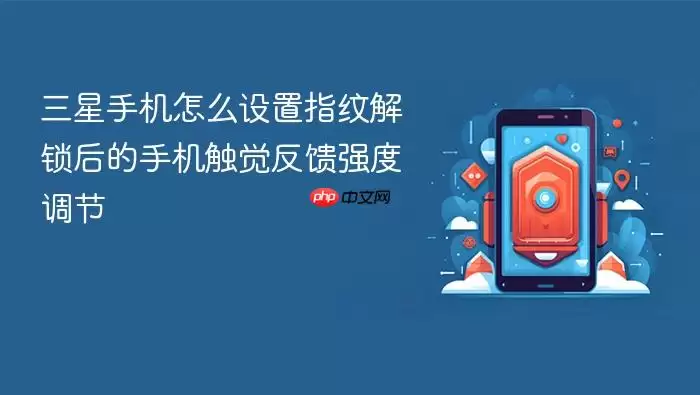 三星手机怎么设置指纹解锁后的手机触觉反馈强度调节