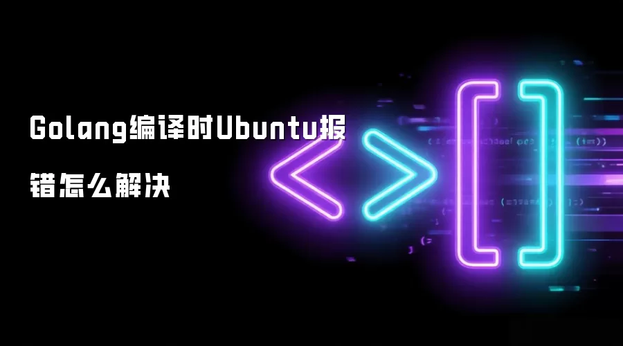Golang编译时Ubuntu报错怎么解决