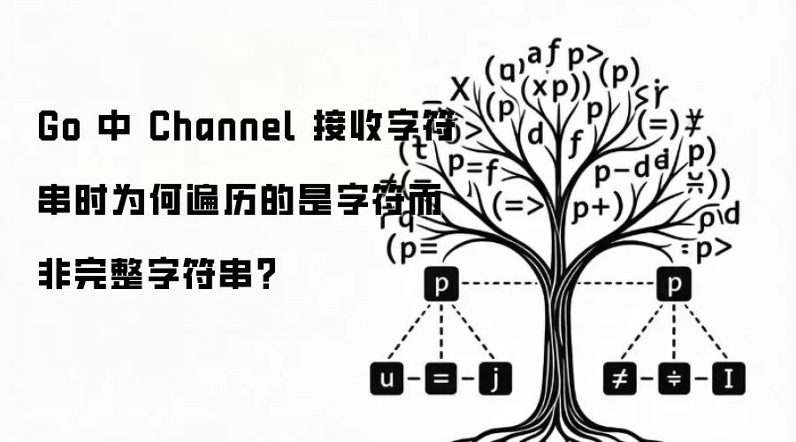 Go 中 Channel 接收字符串时为何遍历的是字符而非完整字符串?
