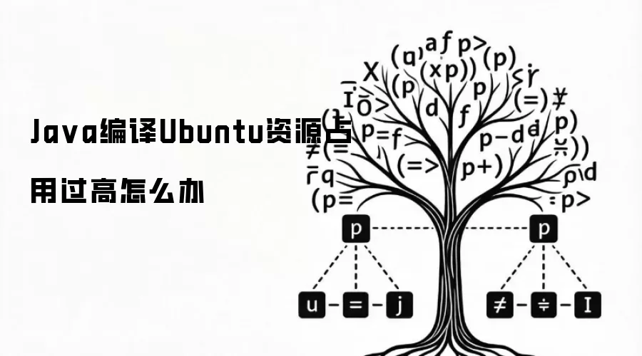 Java编译Ubuntu资源占用过高怎么办