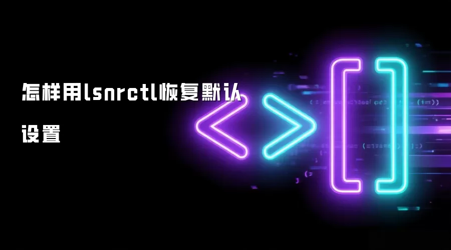 怎样用lsnrctl恢复默认设置