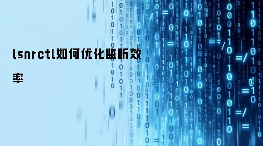 lsnrctl如何优化监听效率