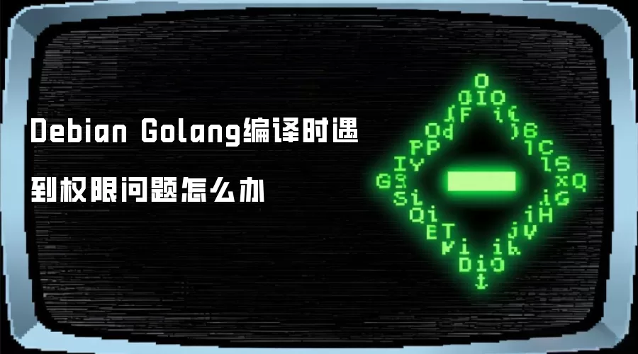 Debian Golang编译时遇到权限问题怎么办