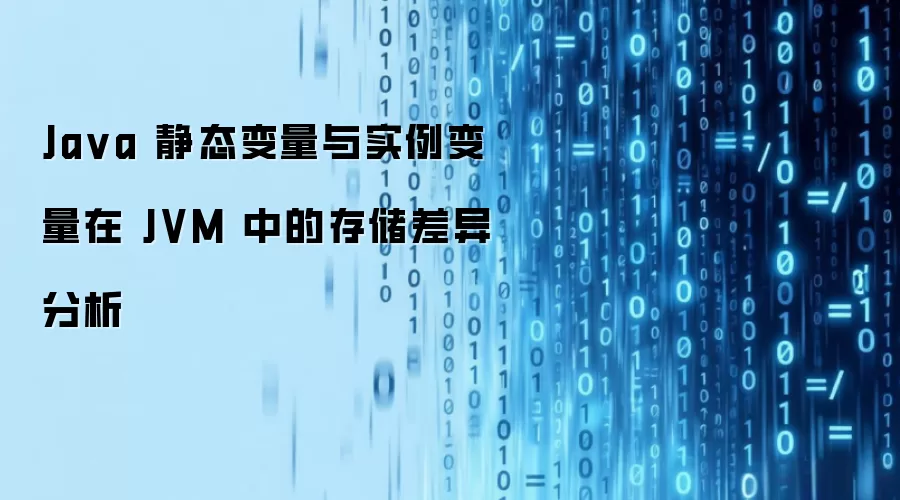 Java 静态变量与实例变量在 JVM 中的存储差异分析