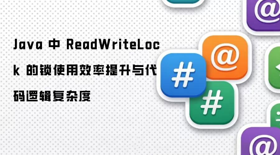 Java 中 ReadWriteLock 的锁使用效率提升与代码逻辑复杂度