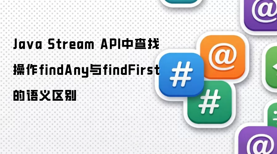 Java Stream API中查找操作findAny与findFirst的语义区别
