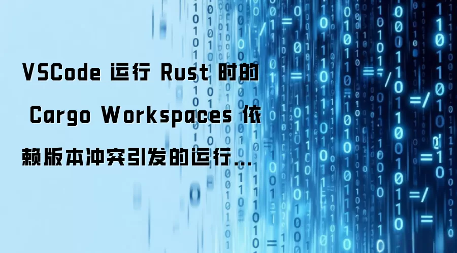 VSCode 运行 Rust 时的 Cargo Workspaces 依赖版本冲突引发的运行异常