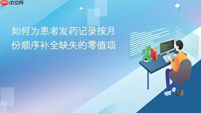 如何为患者发药记录按月份顺序补全缺失的零值项