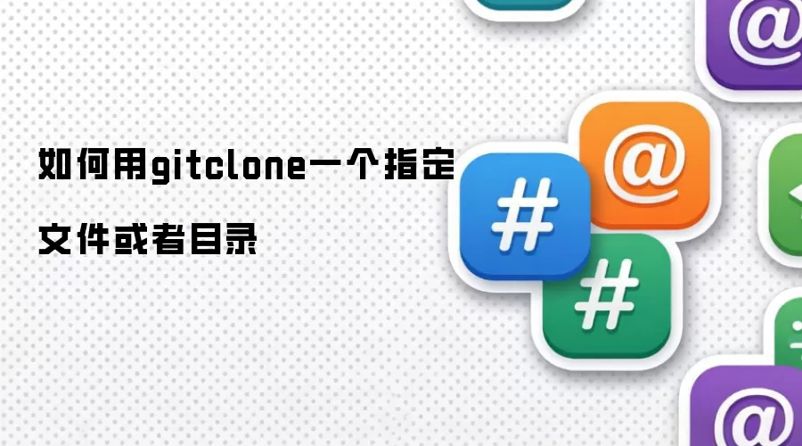 如何用gitclone一个指定文件或者目录