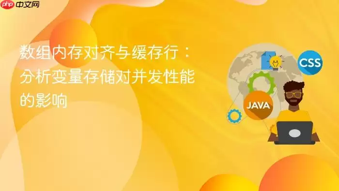 数组内存对齐与缓存行：分析变量存储对并发性能的影响