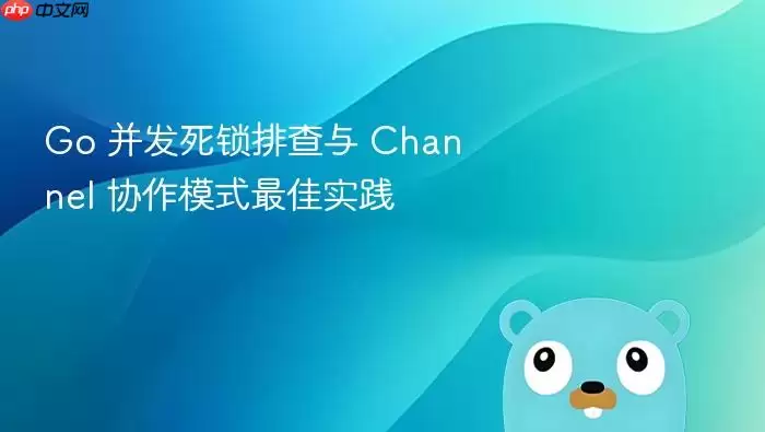 Go 并发死锁排查与 Channel 协作模式最佳实践
