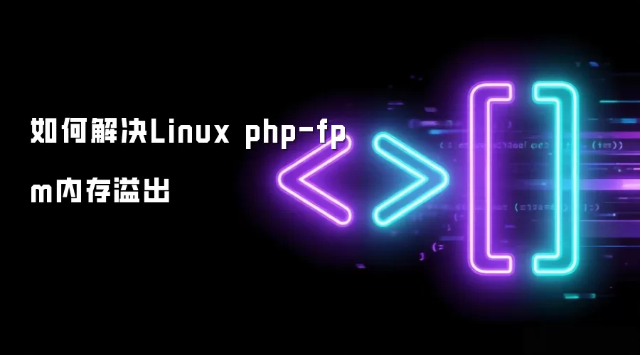 如何解决Linux php-fpm内存溢出