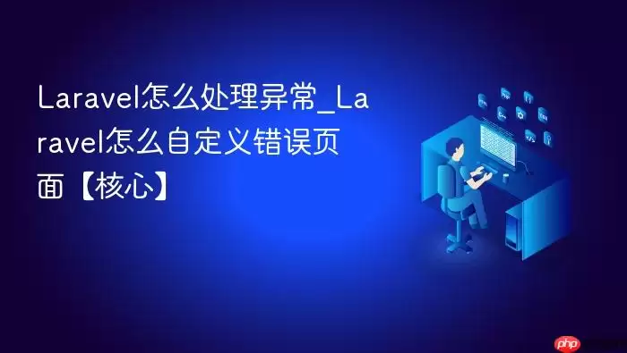 Lara vel怎么处理异常_Lara vel怎么自定义错误页面【核心】
